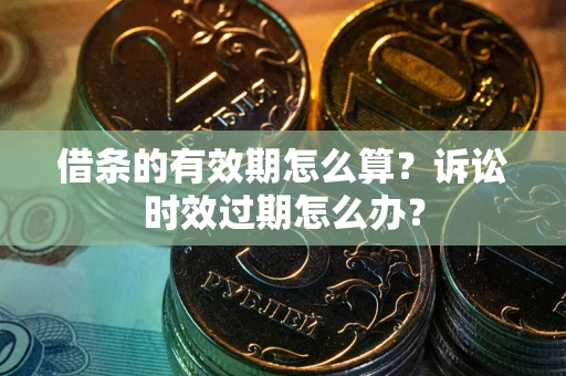 北京借条的有效期怎么算？诉讼时效过期怎么办？