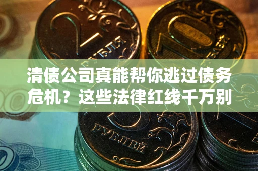 北京清债公司真能帮你逃过债务危机？这些法律红线千万别踩