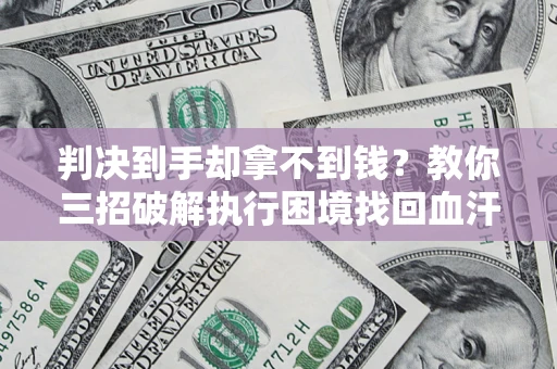 北京判决到手却拿不到钱？教你三招破解执行困境找回血汗钱