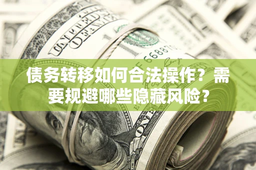 北京债务转移如何合法操作？需要规避哪些隐藏风险？