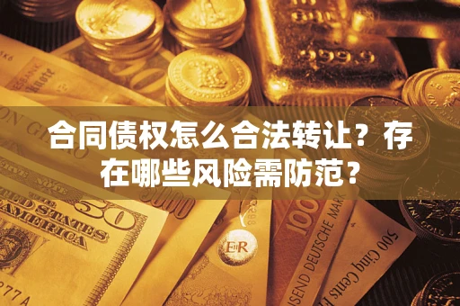 北京合同债权怎么合法转让？存在哪些风险需防范？