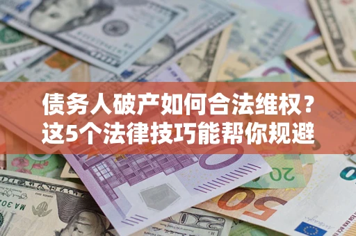 北京债务人破产如何合法维权？这5个法律技巧能帮你规避风险