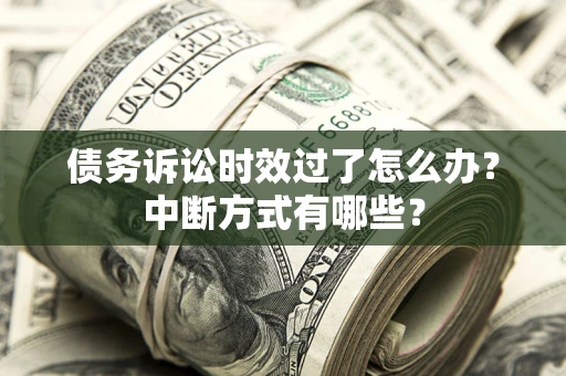 北京债务诉讼时效过了怎么办？中断方式有哪些？