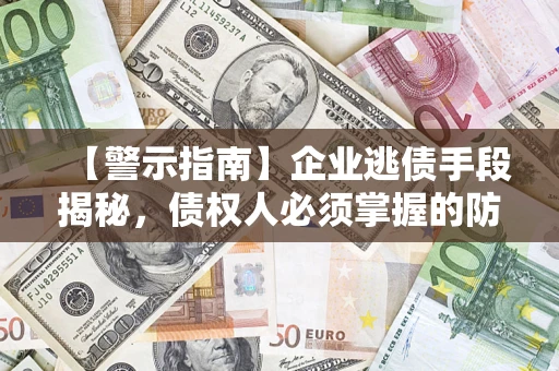 北京【警示指南】企业逃债手段揭秘，债权人必须掌握的防坑宝典
