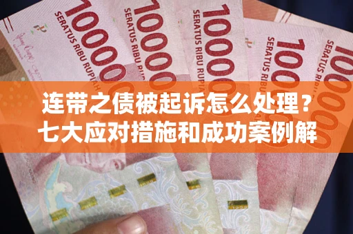 北京连带之债被起诉怎么处理？七大应对措施和成功案例解析