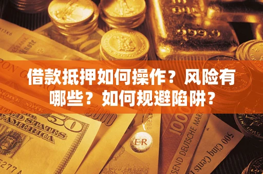 北京借款抵押如何操作?风险有哪些?如何规避陷阱? 北京借款抵押如何操作?风险有哪些?如何规避陷阱?