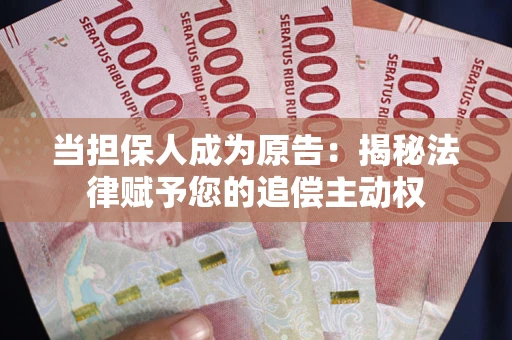 北京当担保人成为原告:揭秘法律赋予您的追偿主动权 北京当担保人成为原告:揭秘法律赋予您的追偿主动权
