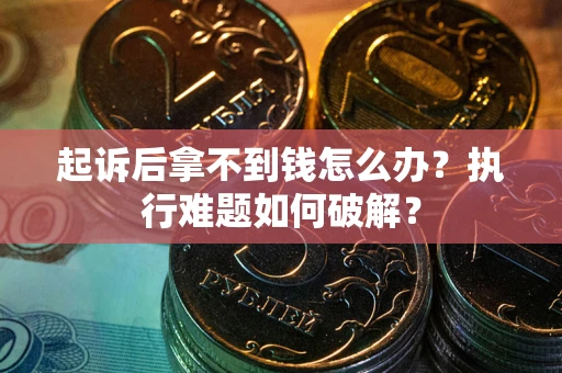 北京起诉后拿不到钱怎么办?执行难题如何破解? 北京起诉后拿不到钱怎么办?执行难题如何破解?