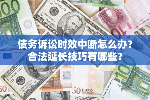 北京债务诉讼时效中断怎么办？合法延长技巧有哪些？