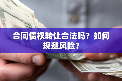 北京合同债权转让合法吗?如何规避风险? 北京合同债权转让合法吗?如何规避风险?