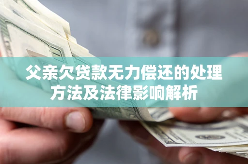 北京父亲欠贷款无力偿还的处理方法及法律影响解析
