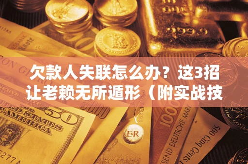 北京欠款人失联怎么办？这3招让老赖无所遁形（附实战技巧）
