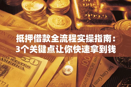 北京抵押借款全流程实操指南：3个关键点让你快速拿到钱