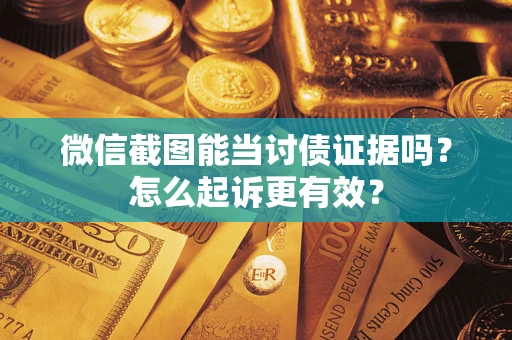 北京微信截图能当讨债证据吗？怎么起诉更有效？
