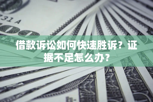 北京借款诉讼如何快速胜诉？证据不足怎么办？