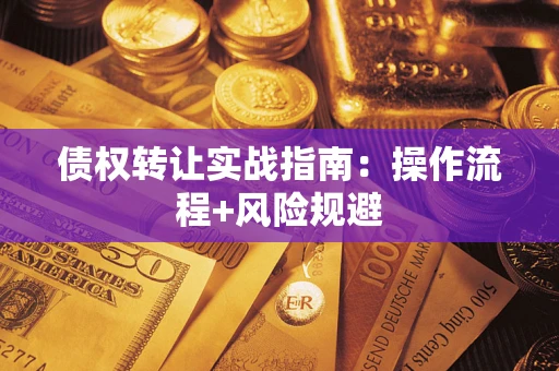 北京债权转让实战指南：操作流程+风险规避