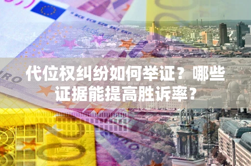 北京代位权纠纷如何举证？哪些证据能提高胜诉率？