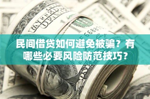 北京民间借贷如何避免被骗？有哪些必要风险防范技巧？