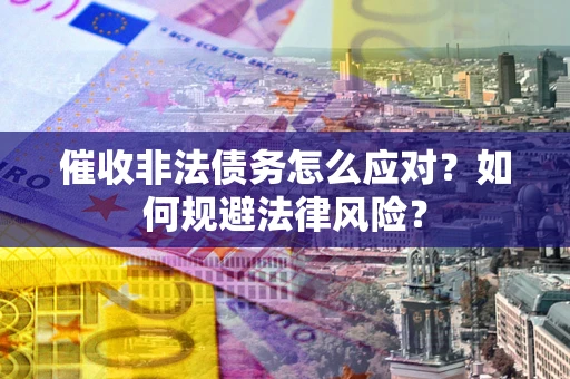 北京催收非法债务怎么应对？如何规避法律风险？