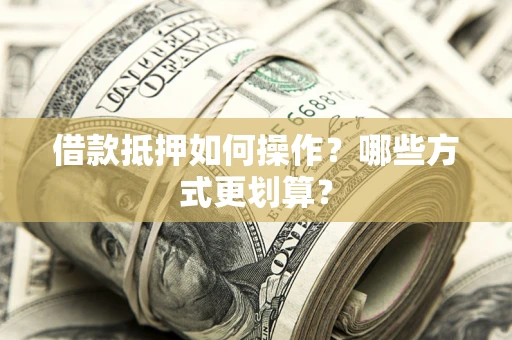 北京借款抵押如何操作？哪些方式更划算？