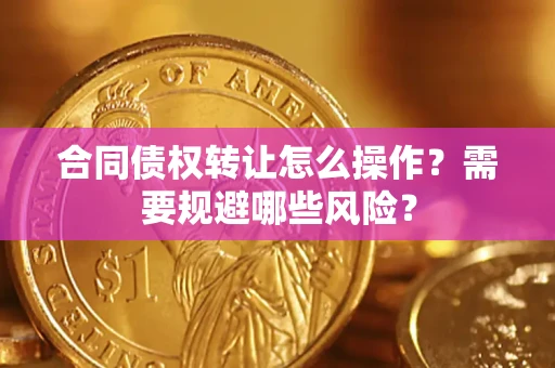 北京合同债权转让怎么操作？需要规避哪些风险？