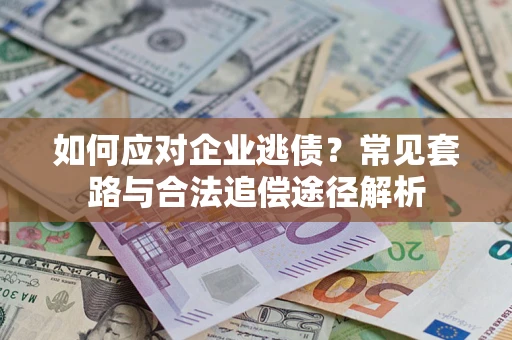 北京如何应对企业逃债？常见套路与合法追偿途径解析