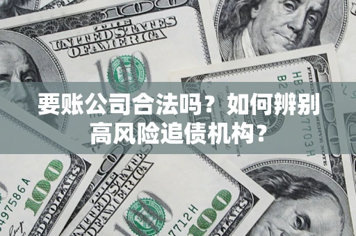 北京要账公司合法吗？如何辨别高风险追债机构？