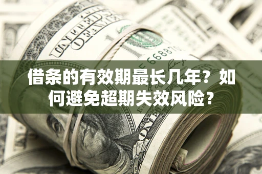 北京借条的有效期最长几年？如何避免超期失效风险？