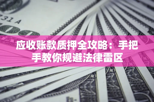 北京应收账款质押全攻略：手把手教你规避法律雷区