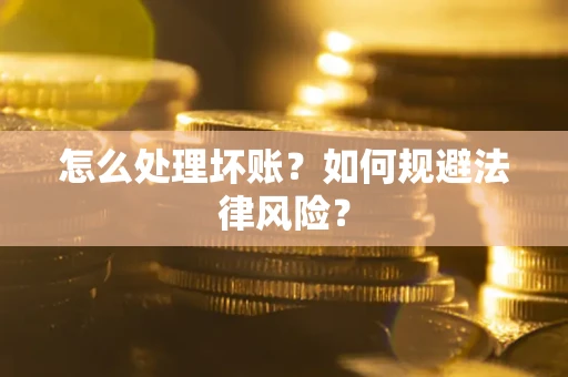 北京怎么处理坏账？如何规避法律风险？