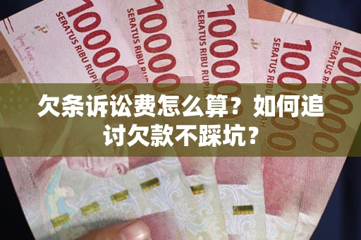 北京欠条诉讼费怎么算？如何追讨欠款不踩坑？