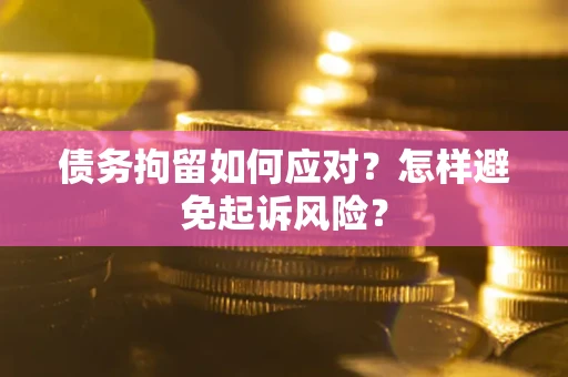 北京债务拘留如何应对？怎样避免起诉风险？