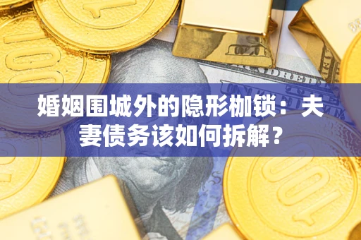北京婚姻围城外的隐形枷锁：夫妻债务该如何拆解？