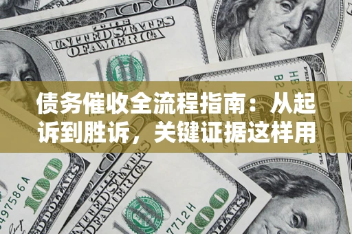 北京债务催收全流程指南：从起诉到胜诉，关键证据这样用