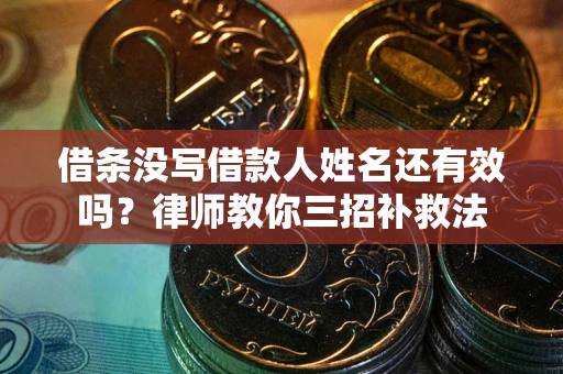 北京借条没写借款人姓名还有效吗？律师教你三招补救法