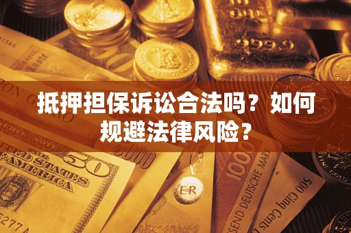 北京抵押担保诉讼合法吗？如何规避法律风险？