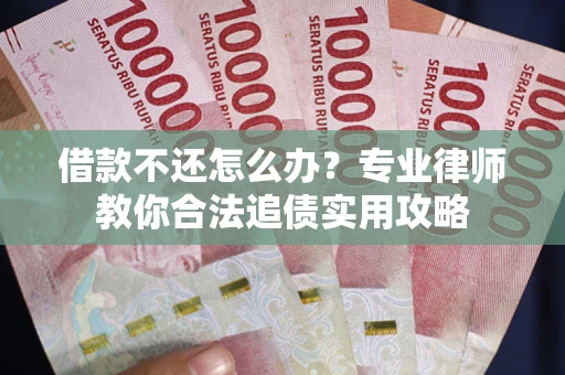 北京借款不还怎么办？专业律师教你合法追债实用攻略