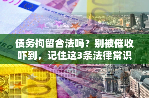 北京债务拘留合法吗?别被催收吓到,记住这3条法律常识 北京债务拘留合法吗?别被催收吓到,记住这3条法律常识