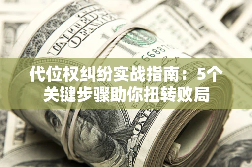 北京代位权纠纷实战指南：5个关键步骤助你扭转败局