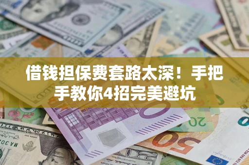 北京借钱担保费套路太深！手把手教你4招完美避坑