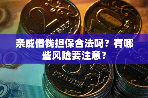 北京亲戚借钱担保合法吗？有哪些风险要注意？