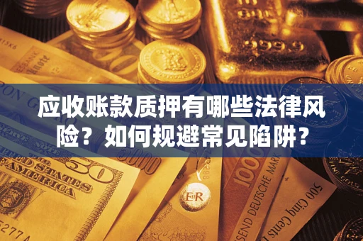北京应收账款质押有哪些法律风险？如何规避常见陷阱？