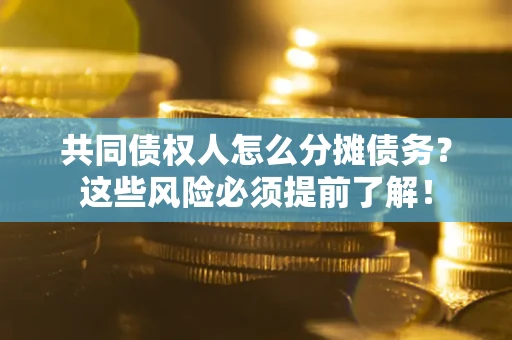 北京共同债权人怎么分摊债务？这些风险必须提前了解！