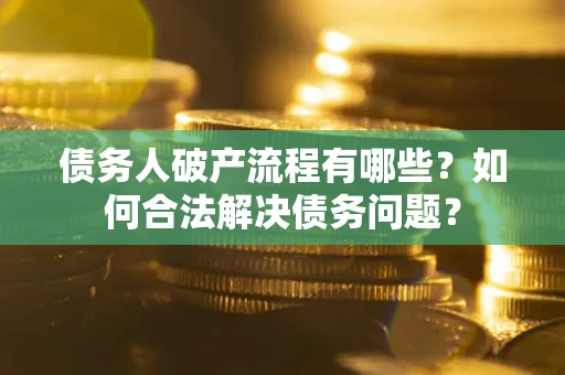 北京债务人破产流程有哪些？如何合法解决债务问题？