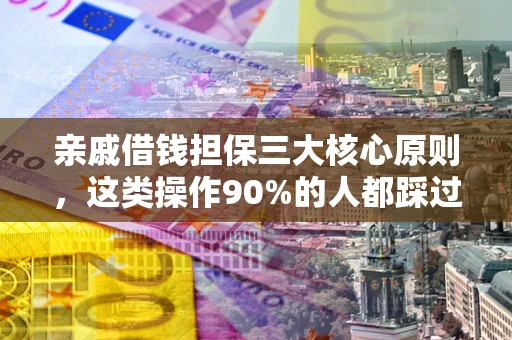 北京亲戚借钱担保三大核心原则，这类操作90%的人都踩过坑！附法院判决案例