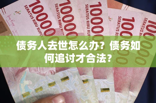 北京债务人去世怎么办？债务如何追讨才合法？