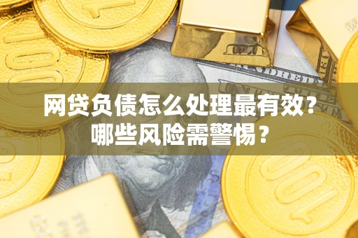 北京网贷负债怎么处理最有效？哪些风险需警惕？