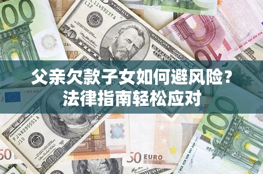 北京父亲欠款子女如何避风险？法律指南轻松应对