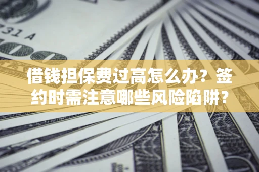 北京借钱担保费过高怎么办？签约时需注意哪些风险陷阱？
