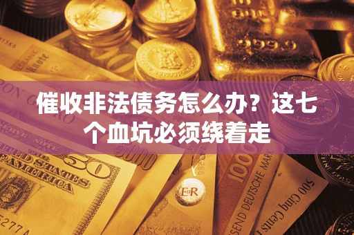 北京催收非法债务怎么办？这七个血坑必须绕着走